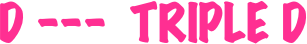 D ---  TRIPLE D